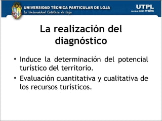 La realización del diagnóstico Induce la determinación del potencial turístico del territorio. Evaluación cuantitativa y cualitativa de los recursos turísticos.  