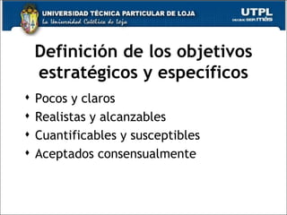 Definición de los objetivos estratégicos y específicos Pocos y claros Realistas y alcanzables Cuantificables y susceptibles Aceptados consensualmente 