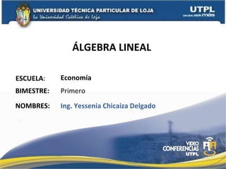 ÁLGEBRA LINEAL  ESCUELA : NOMBRES: Economía Ing. Yessenia Chicaiza Delgado BIMESTRE: Primero 