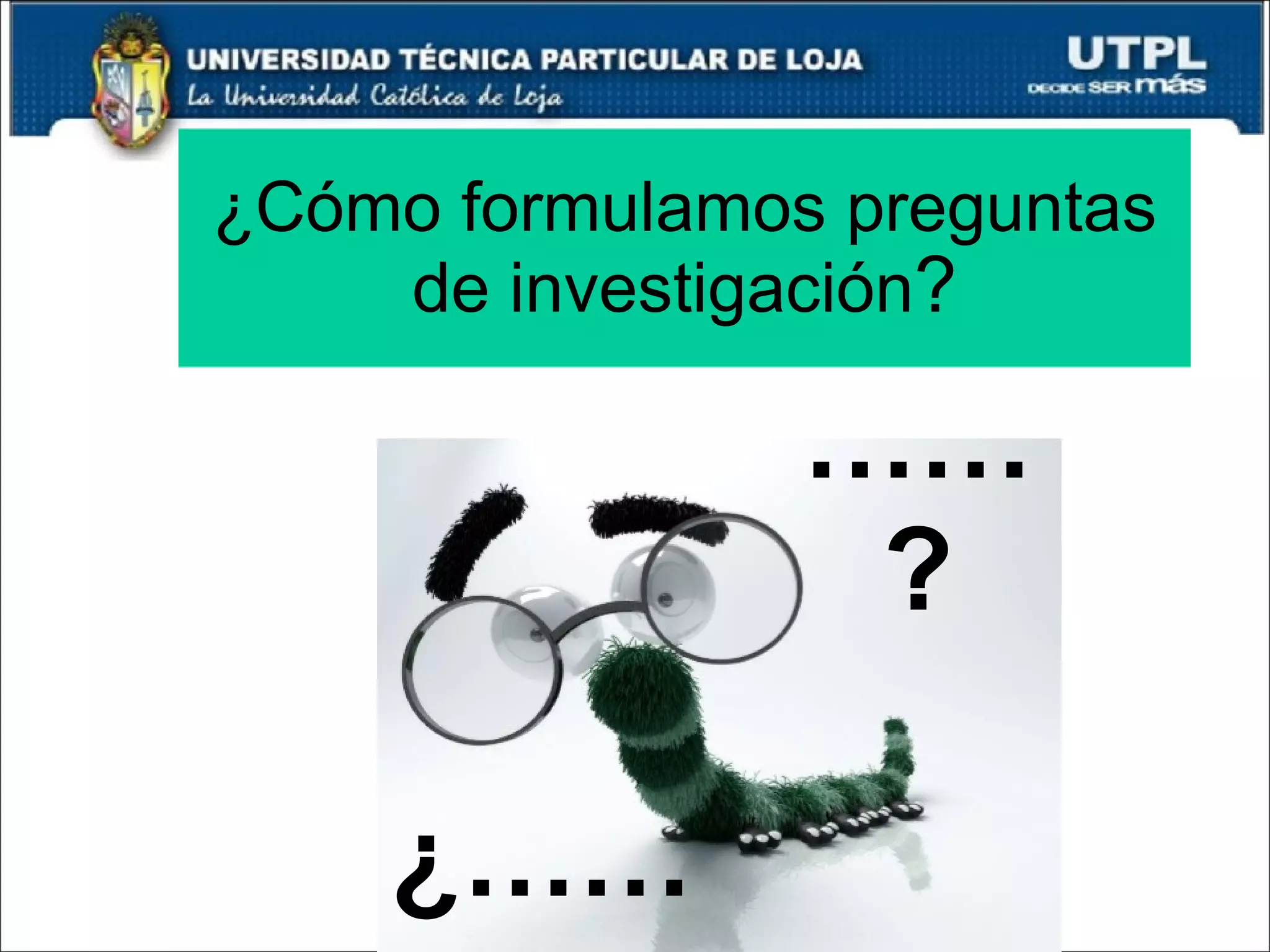 ¿Cómo formulamos preguntas de investigación ? …… ? ¿…… 