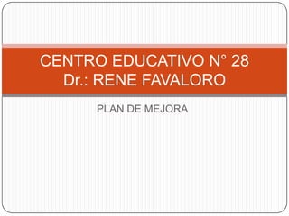 CENTRO EDUCATIVO N° 28
  Dr.: RENE FAVALORO
     PLAN DE MEJORA
 