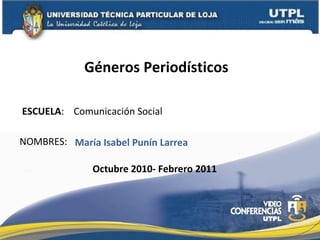 ESCUELA :  Comunicaci ón Social  NOMBRES: G éneros Periodísticos  Mar ía Isabel Punín Larrea  Octubre 2010- Febrero 2011 
