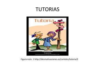 TUTORIAS 
Figura núm. 1 http://desmotivaciones.es/carteles/tutoria/2 
 