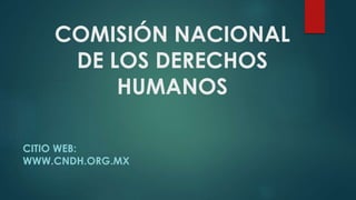COMISIÓN NACIONAL
DE LOS DERECHOS
HUMANOS
CITIO WEB:
WWW.CNDH.ORG.MX
 
