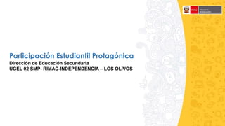 Dirección de Educación Secundaria
UGEL 02 SMP- RIMAC-INDEPENDENCIA – LOS OLIVOS
Participación Estudiantil Protagónica
 