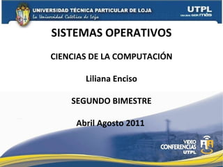 SISTEMAS OPERATIVOS CIENCIAS DE LA COMPUTACIÓN Liliana Enciso SEGUNDO BIMESTRE Abril Agosto 2011  
