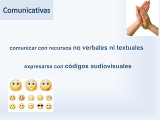 Comunicativas



 comunicar con recursos no verbales ni textuales


      expresarse con códigos audiovisuales
 
