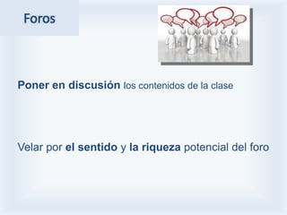 Foros



Poner en discusión los contenidos de la clase




Velar por el sentido y la riqueza potencial del foro
 