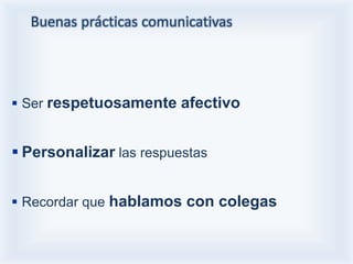 Buenas prácticas comunicativas




 Ser respetuosamente afectivo


 Personalizar las respuestas


 Recordar que hablamos con colegas
 