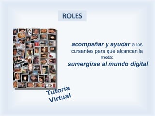 ROLES


  acompañar y ayudar a los
  cursantes para que alcancen la
              meta:
 sumergirse al mundo digital
 