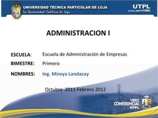 ADMINISTRACION I ESCUELA : NOMBRES: Escuela de Administración de Empresas Ing. Mireya Landacay BIMESTRE: Primero Octubre  2011-Febrero 2012 