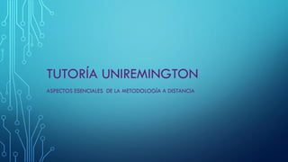 TUTORÍA UNIREMINGTON
ASPECTOS ESENCIALES DE LA METODOLOGÍA A DISTANCIA
 