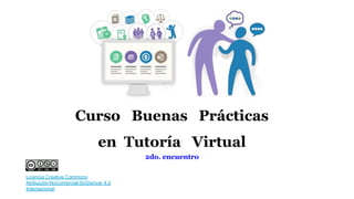 Curso Buenas Prácticas
en Tutoría Virtual
2do. encuentro
Licencia Creative Commons
Atribución-NoComercial-SinDerivar 4.0
Internacional.
 