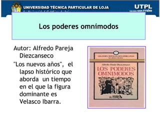 Los poderes omnímodos
Autor: Alfredo Pareja
Diezcanseco
"Los nuevos años", el
lapso histórico que
aborda un tiempo
en el que la figura
dominante es
Velasco Ibarra.
 