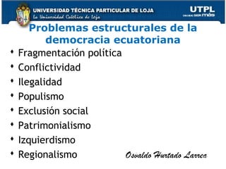Problemas estructurales de la
democracia ecuatoriana
 Fragmentación política
 Conflictividad
 Ilegalidad
 Populismo
 Exclusión social
 Patrimonialismo
 Izquierdismo
 Regionalismo Osvaldo Hurtado Larrea57
 