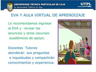 EVA Y AULA VIRTUAL DE APRENDIZAJE
Le recomendamos ingresar
al EVA y revisar los
anuncios y otros recursos
académicos de apoyo.
Docentes Tutores
atenderán sus preguntas
e inquietudes y compartirán
conocimientos y experiencia.
58
 