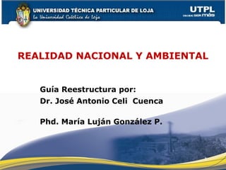 REALIDAD NACIONAL Y AMBIENTAL
Guía Reestructura por:
Dr. José Antonio Celi Cuenca
Phd. María Luján González P.
1
 