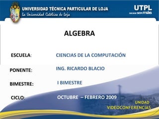 ESCUELA : PONENTE : BIMESTRE: ALGEBRA CICLO : CIENCIAS DE LA COMPUTACIÓN I BIMESTRE ING. RICARDO BLACIO OCTUBRE  2009 – FEBRERO 2010 