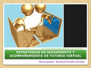 http://mariacmoreno2.blogspot.com/p/para-el-tutor-en-ava.html


   ESTRATEGIAS DE SEGUIMIENTO Y
ACOMPAÑAMIENTO DE TUTORIA VIRTUAL
             Participante: Richard Peralta Oviedo
 