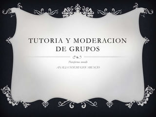 TUTORIA Y MODERACION
DE GRUPOS
Plataforma moodle
ANALIA NOEMI GIOVARUSCIO
 