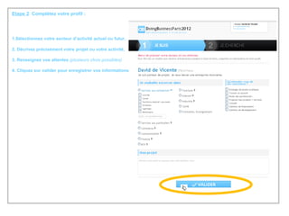 Etape 2 :  Complétez votre profil :  1.Sélectionnez votre secteur d’activité actuel ou futur , 2. Décrivez précisément votre projet ou votre activité, 3. Renseignez vos attentes  (plusieurs choix possibles) 4. Cliquez sur valider pour enregistrer vos informations 