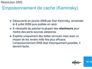 Résolution DNS

Empoisonnement de cache (Kaminsky)

       Découverte en janvier 2008 par Dan Kaminsky, annoncée
       le...