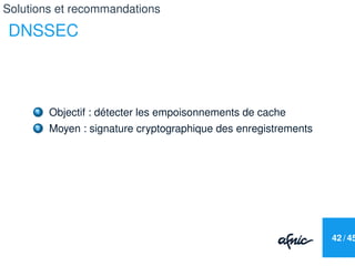 Solutions et recommandations

DNSSEC



     1   Objectif : détecter les empoisonnements de cache
     2   Moyen : signatu...