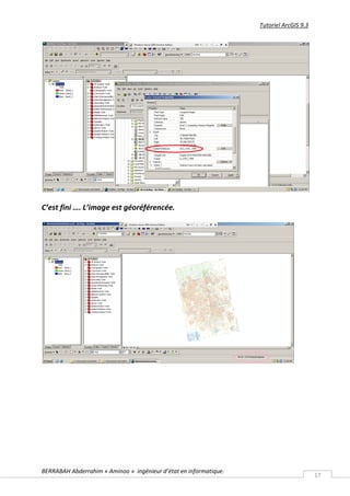 Tutoriel ArcGIS 9.3




C’est fini …. L’image est géoréférencée.




BERRABAH Abderrahim « Aminoo » ingénieur d’état en informatique.
                                                                                         17
 