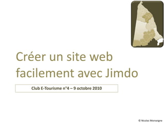 Créer un site web
facilement avec Jimdo
  Club E-Tourisme n°4 – 9 octobre 2010




                                         © Nicolas Monseigne
 