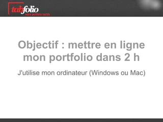 Objectif : mettre en ligne
 mon portfolio dans 2 h
J'utilise mon ordinateur (Windows ou Mac)
 