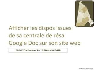 Club E-Tourisme n°5 – 16 décembre 2010 Afficher les dispos issues  de sa centrale de résa  Google Doc sur son site web © Nicolas Monseigne 