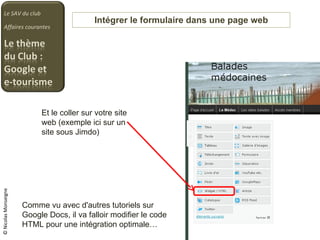 Intégrer le formulaire dans une page web Le SAV du club Affaires courantes © Nicolas Monseigne Et le coller sur votre site web (exemple ici sur un site sous Jimdo) Comme vu avec d'autres tutoriels sur Google Docs, il va falloir modifier le code HTML pour une intégration optimale… 