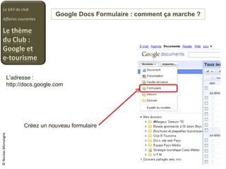 Google Docs Formulaire : comment ça marche ? Le SAV du club Affaires courantes © Nicolas Monseigne L'adresse :  http://docs.google.com Créez un nouveau formulaire 