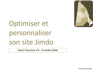 Optimiser et
personnaliser
son site Jimdo
  Club E-Tourisme n°4 – 9 octobre 2010




                                         © Nicolas Monseigne
 