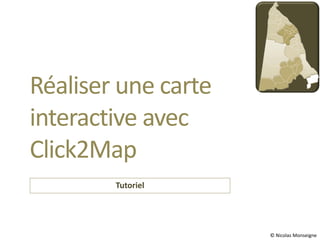 Réaliser une carte
interactive avec
Click2Map
        Tutoriel




                     © Nicolas Monseigne
 