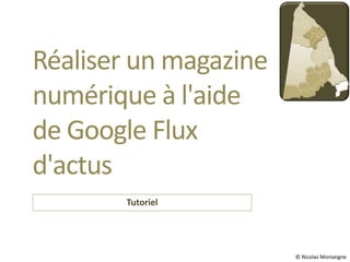 Réaliser un magazine
numérique à l'aide
de Google Flux
d'actus
       Tutoriel




                       © Nicolas Monseigne
 