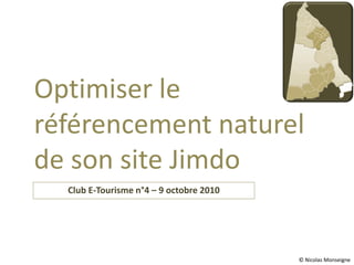 Optimiser le
référencement naturel
de son site Jimdo
  Club E-Tourisme n°4 – 9 octobre 2010




                                         © Nicolas Monseigne
 