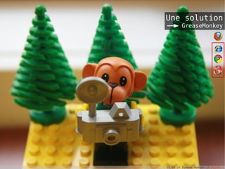 Une solution
GreaseMonkey
CC-BY // Simone Hudson // Flickr
 