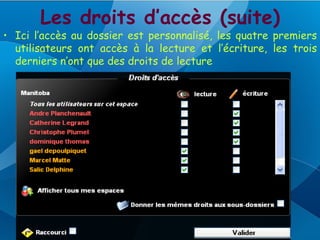 Les droits d’accès (suite)
• Ici l’accès au dossier est personnalisé, les quatre premiers
  utilisateurs ont accès à la lecture et l’écriture, les trois
  derniers n’ont que des droits de lecture
 