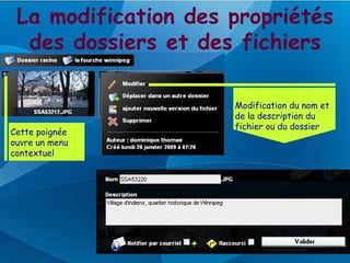La modification des propriétés
  des dossiers et des fichiers

                     Modification du nom et
                     de la description du
                     fichier ou du dossier
Cette poignée
ouvre un menu
contextuel
 