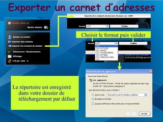 Exporter un carnet d’adresses

                               Choisir le format puis valider




Le répertoire est enregistré
  dans votre dossier de
  téléchargement par défaut
 
