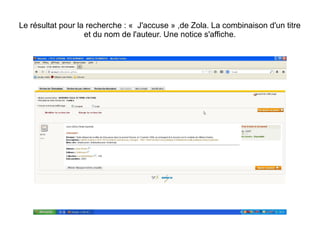 Le résultat pour la recherche : « J'accuse » ,de Zola. La combinaison d'un titre
et du nom de l'auteur. Une notice s'affiche.

 
