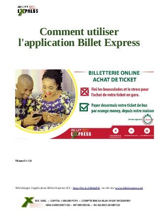 Comment utiliser
l'application Billet Express
Manuel v1.0
Télécharger l'application Billet Express ICI : http://bit.ly/2Bt6pPK ou rdv sur www.billetexpress.ml
 