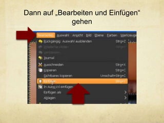 Dann auf „Bearbeiten und Einfügen“
              gehen
 