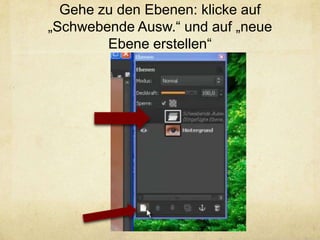 Gehe zu den Ebenen: klicke auf
„Schwebende Ausw.“ und auf „neue
        Ebene erstellen“
 