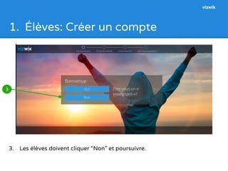 1. Élèves: Créer un compte 
3. Les élèves doivent cliquer “Non” et poursuivre. 
3 
vizwik 
 