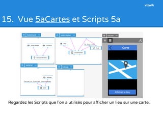 15. Vue 5aCartes et Scripts 5a 
3 
5 4 
vizwik 
Regardez les Scripts que l’on a utilisés pour afficher un lieu sur une carte. 
 