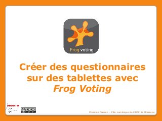 Créer des questionnaires
sur des tablettes avec
Frog Voting
Christine Fiasson – Pôle numérique du CDDP de l’Essonne

 