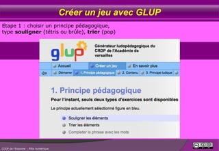 Créer un jeu avec GLUP
Etape 1 : choisir un principe pédagogique,
type souligner (tétris ou brûle), trier (pop)

CDDP de l...