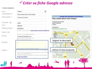 Créer sa fiche Google adresse




                  Soigner le descriptif



                  Utiliser la liste proposée
 